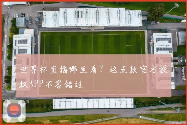 世界杯直播哪里看?这五款官方授权APP不容错过