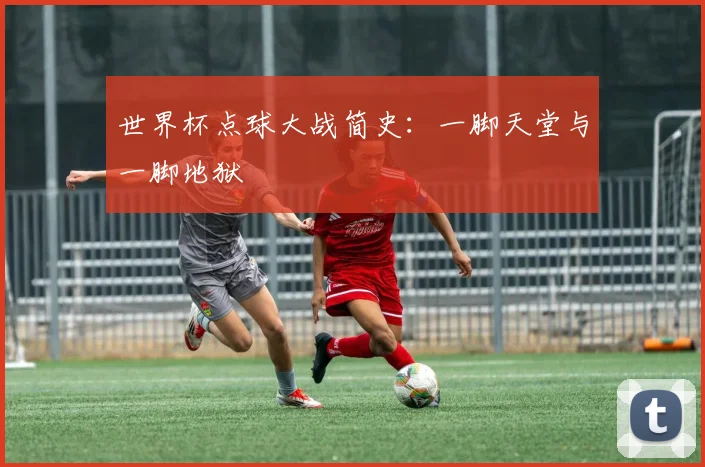 世界杯点球大战简史：一脚天堂与一脚地狱