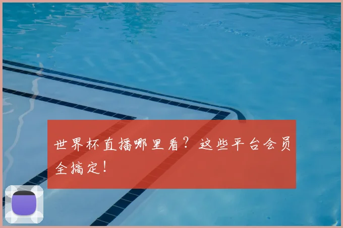 世界杯直播哪里看？这些平台会员全搞定！
