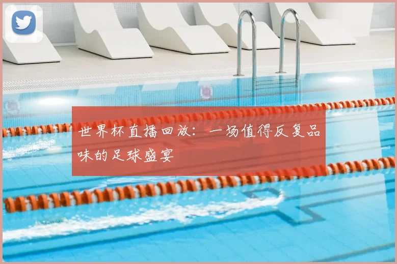 世界杯直播回放:一场值得反复品味的足球盛宴
