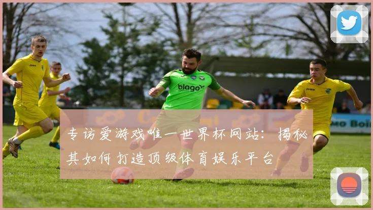专访爱游戏唯一世界杯网站：揭秘其如何打造顶级体育娱乐平台
