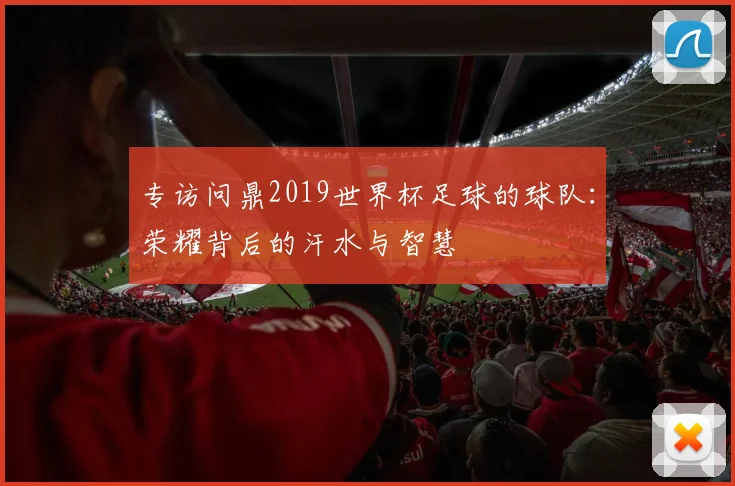 专访问鼎2019世界杯足球的球队：荣耀背后的汗水与智慧