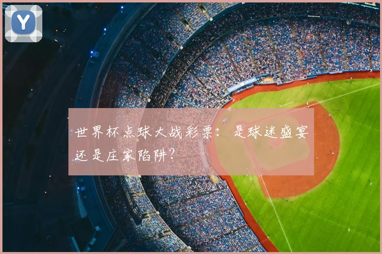 世界杯点球大战彩票：是球迷盛宴还是庄家陷阱？