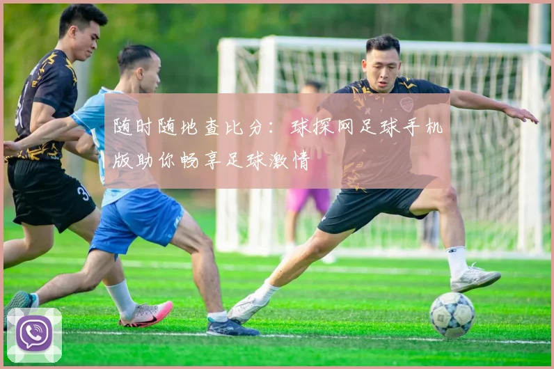随时随地查比分：球探网足球手机版助你畅享足球激情