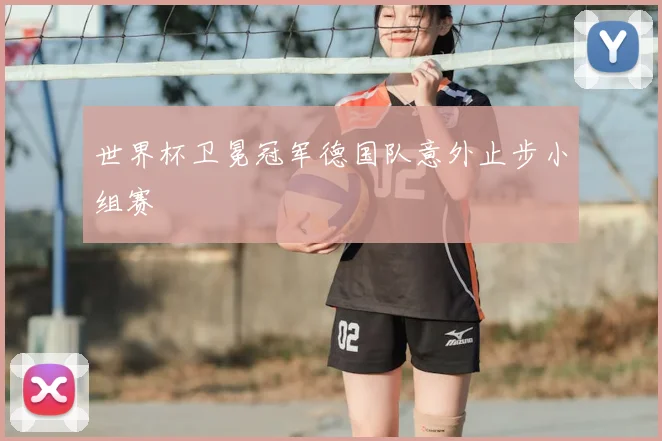世界杯卫冕冠军德国队意外止步小组赛