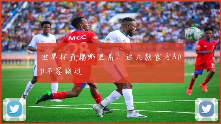 世界杯直播哪里看?这几款官方App不容错过