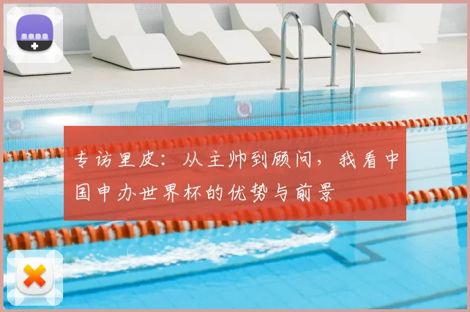 专访里皮：从主帅到顾问，我看中国申办世界杯的优势与前景