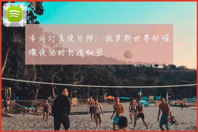 专访灯光设计师:俄罗斯世界杯璀璨夜场的打造秘密