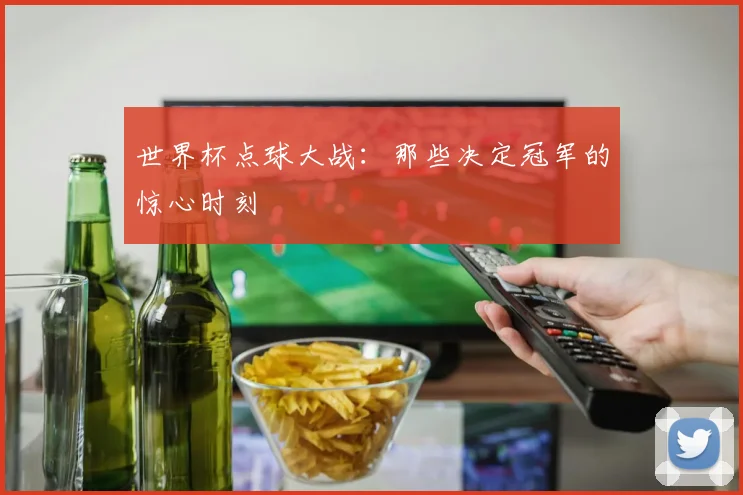 世界杯点球大战：那些决定冠军的惊心时刻
