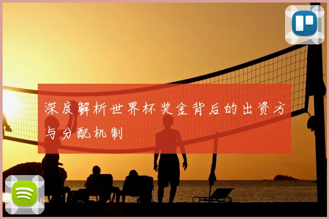深度解析世界杯奖金背后的出资方与分配机制