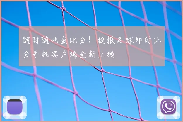 随时随地查比分!捷报足球即时比分手机客户端全新上线