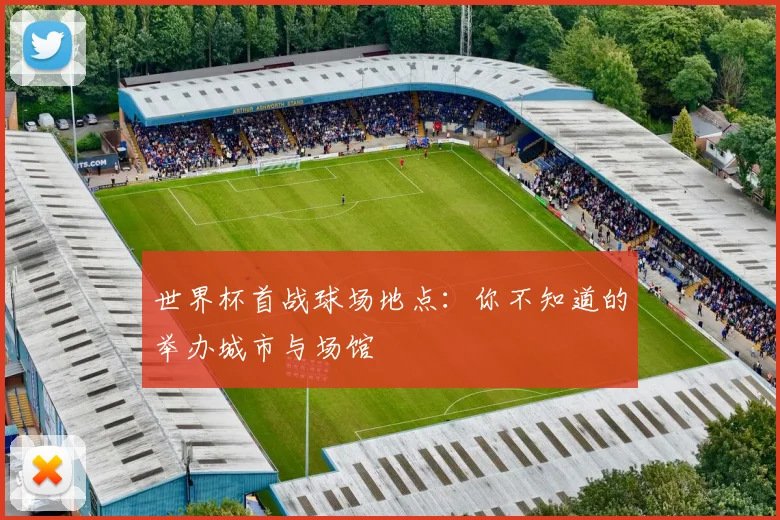 世界杯首战球场地点：你不知道的举办城市与场馆