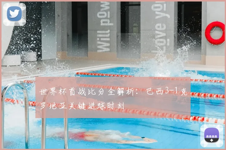 世界杯首战比分全解析：巴西3-1克罗地亚关键进球时刻